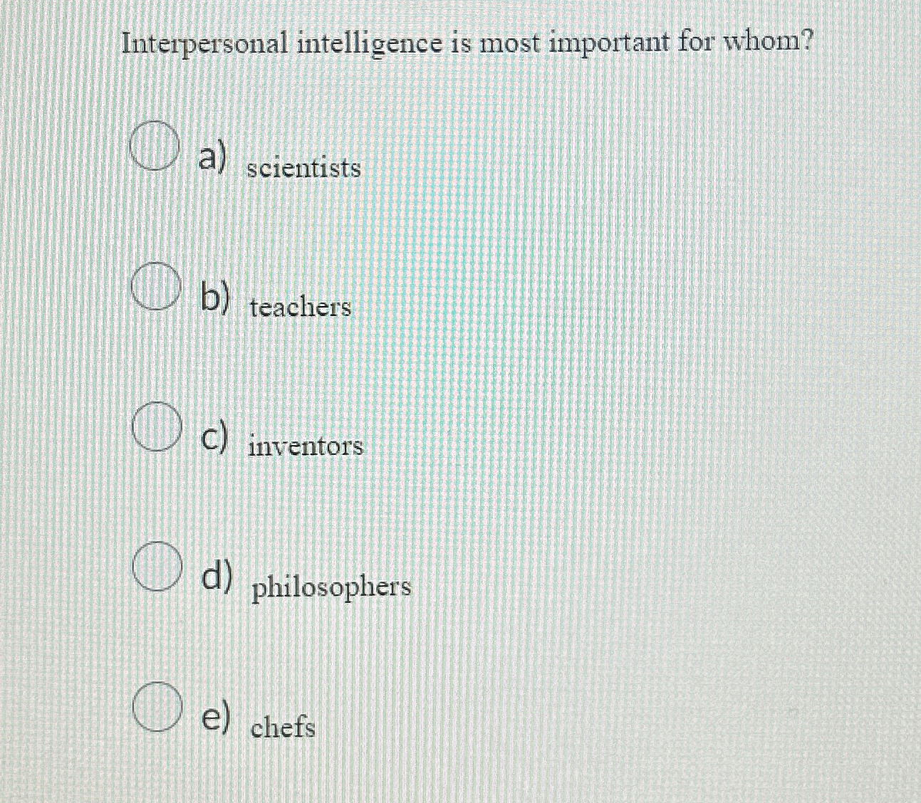  Interpersonal intelligence is most important for whom? a) scientists b) teachers