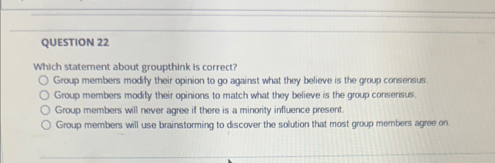  QUESTION 22 Which statement about groupthink is correct? Group members modify