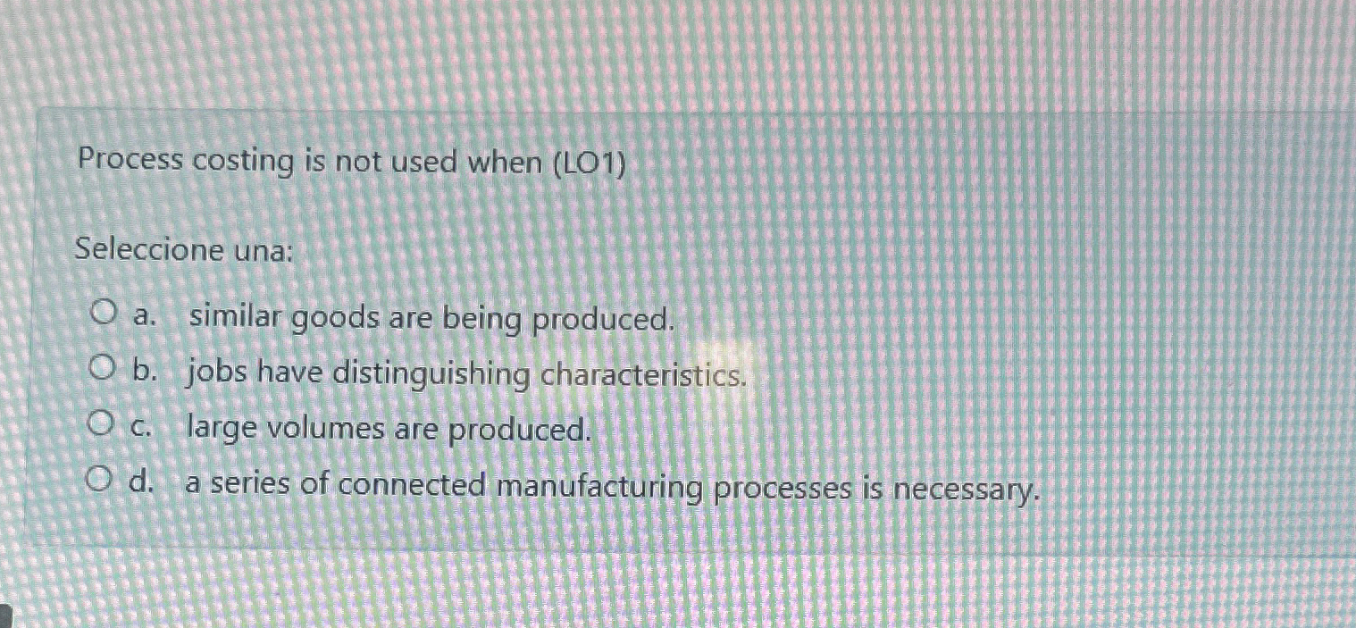  Process costing is not used when (LO1) Seleccione una: a. similar