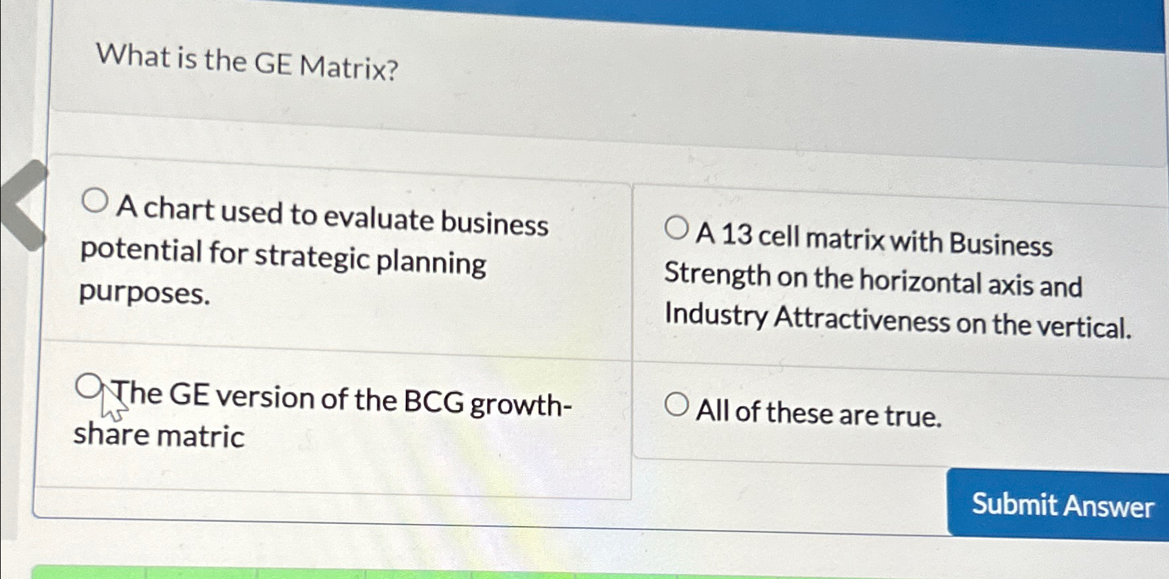  What is the GE Matrix? A chart used to evaluate business