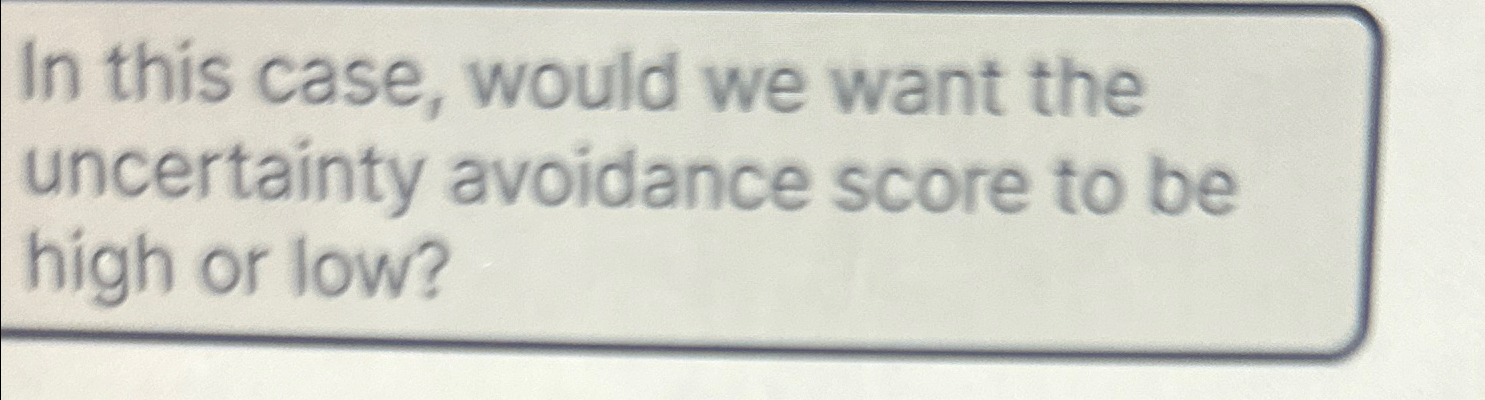  In this case, would we want the uncertainty avoidance score to