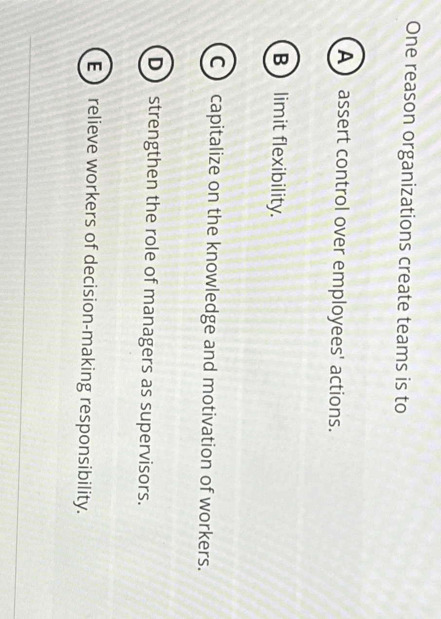  One reason organizations create teams is to assert control over employees'