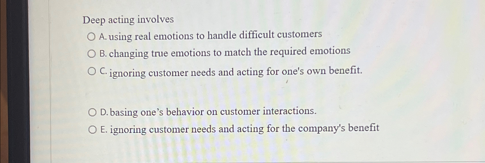  Deep acting involves A. using real emotions to handle difficult customers