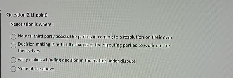  Question 2(1 point) Negotiation is where : Neutral third party assists