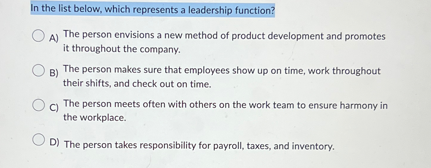  In the list below, which represents a leadership function? A) The