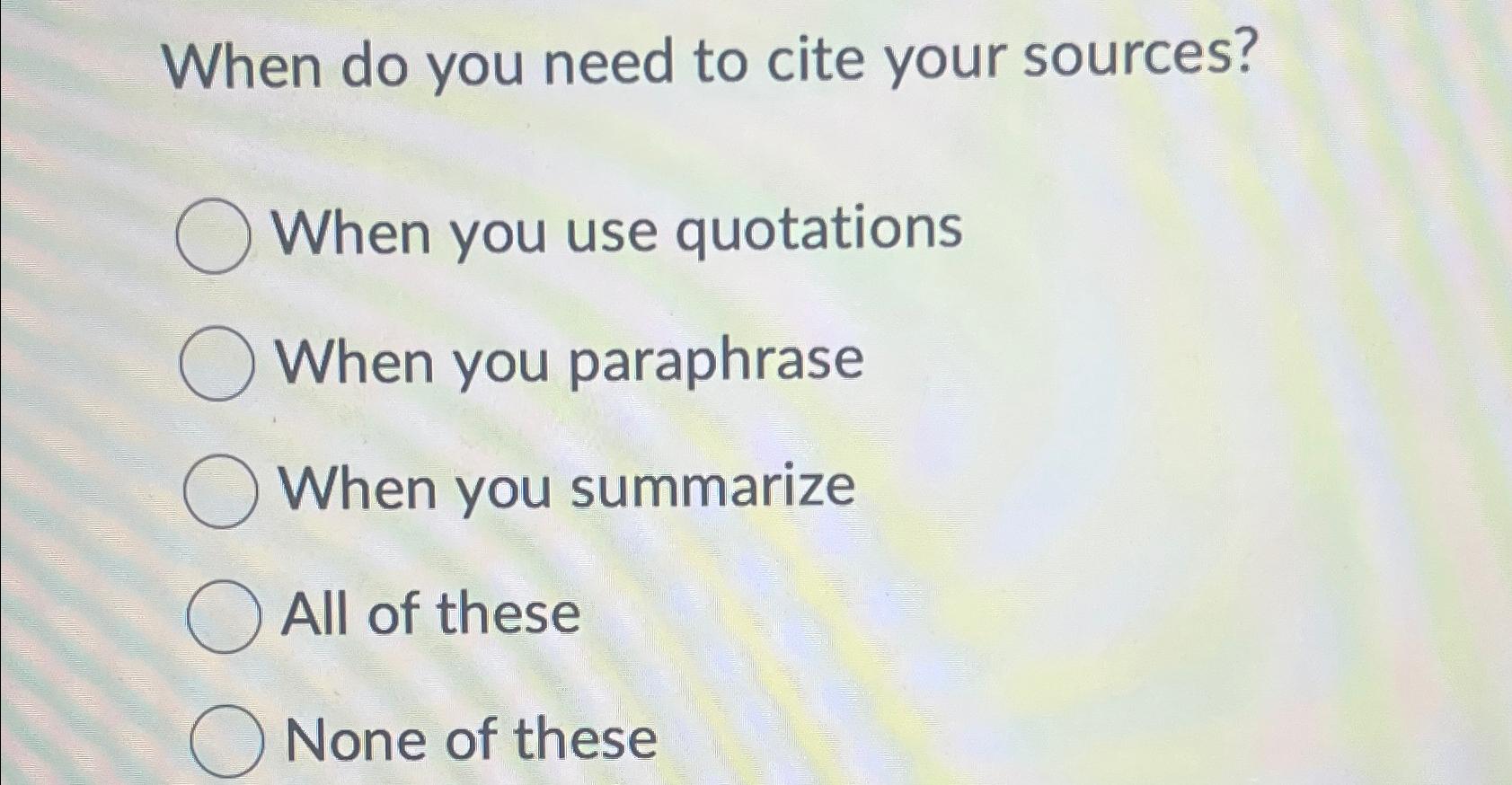  When do you need to cite your sources? When you use