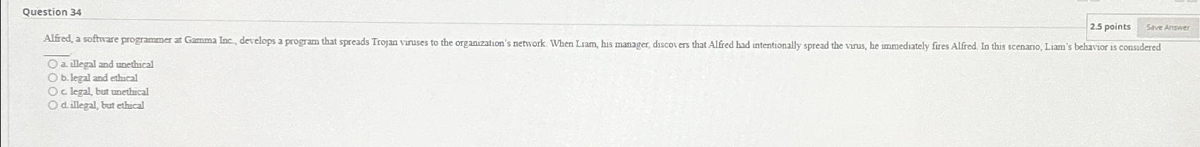 Question 34 2.5 points Save Answer illegal and unethical b. legal