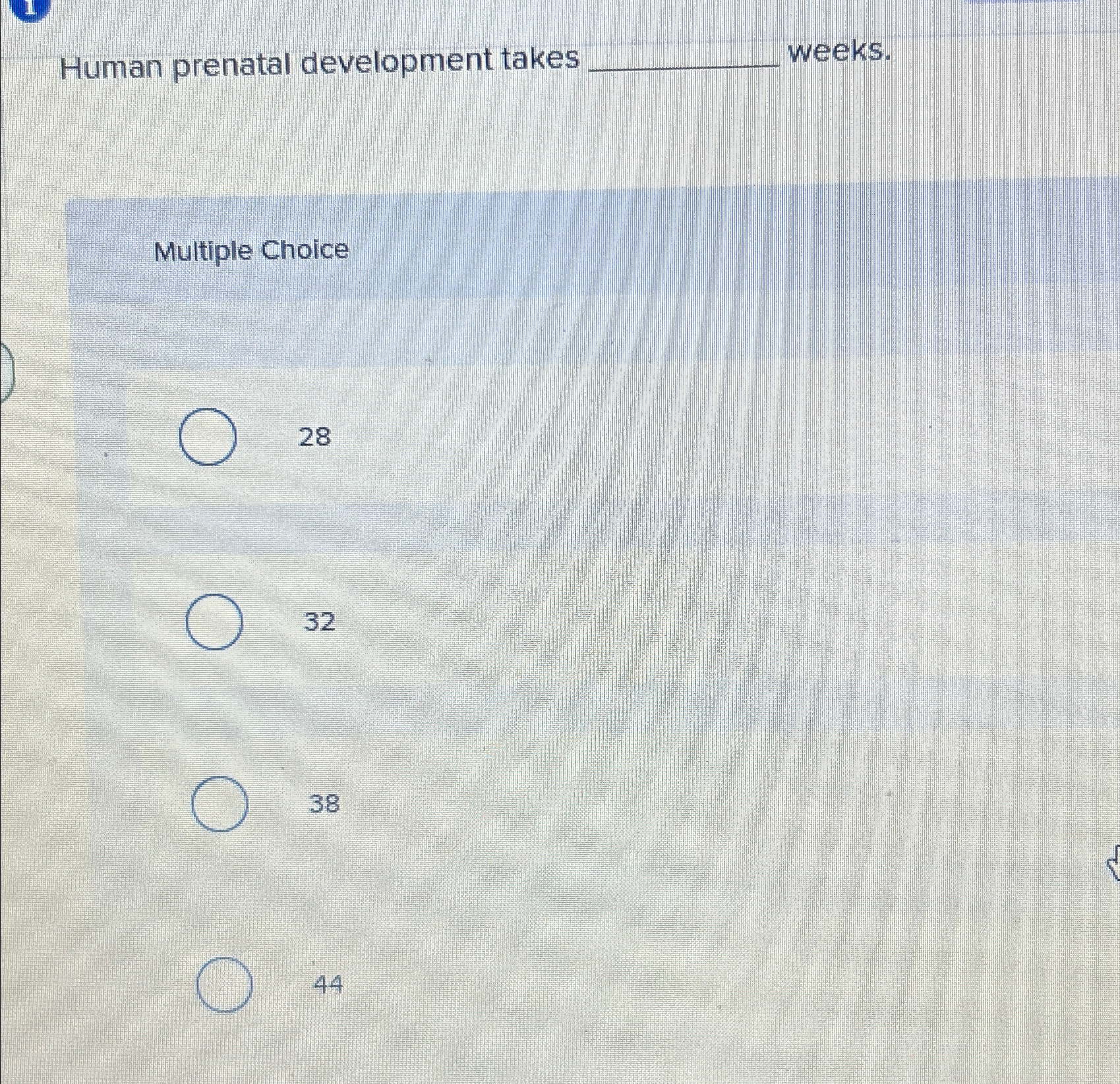  Human prenatal development takes weeks. Multiple Choice 28 32 38 44