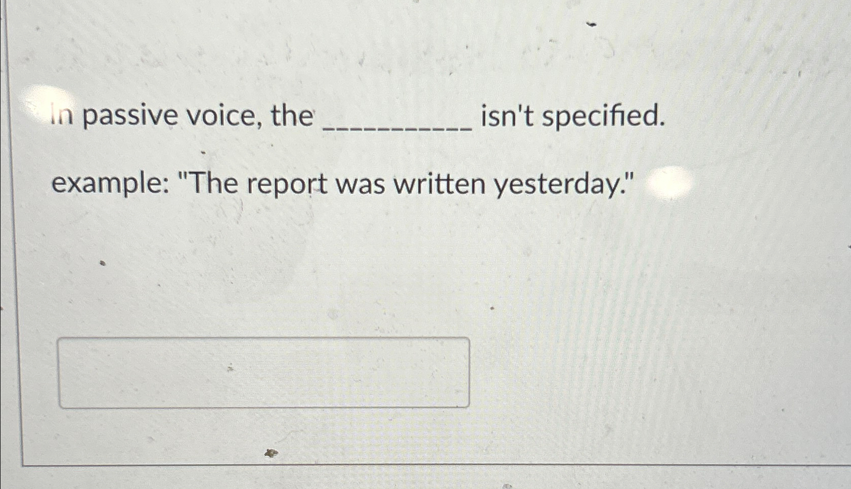  in passive voice, the isn't specified. example: "The report was written