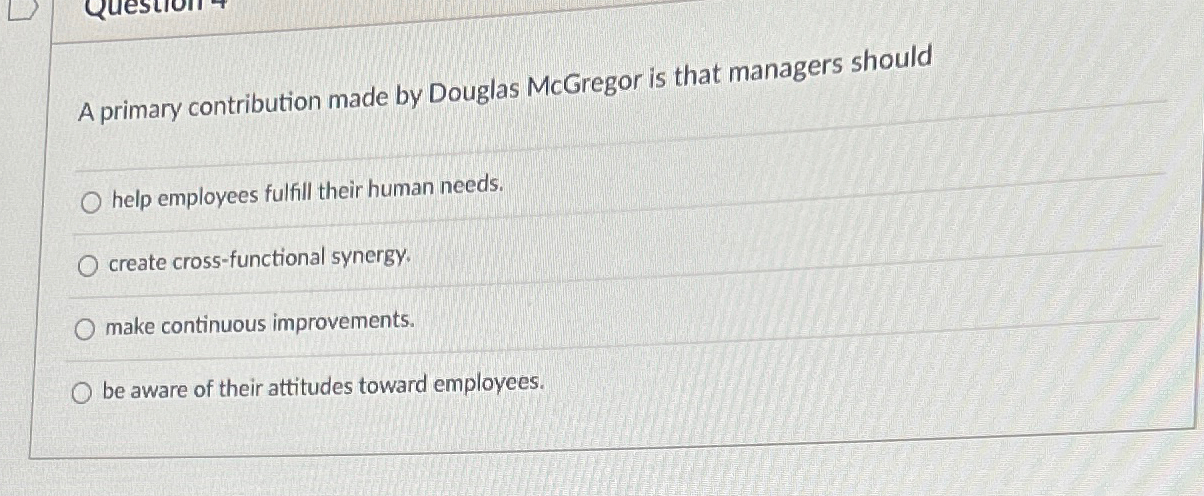  A primary contribution made by Douglas McGregor is that managers should