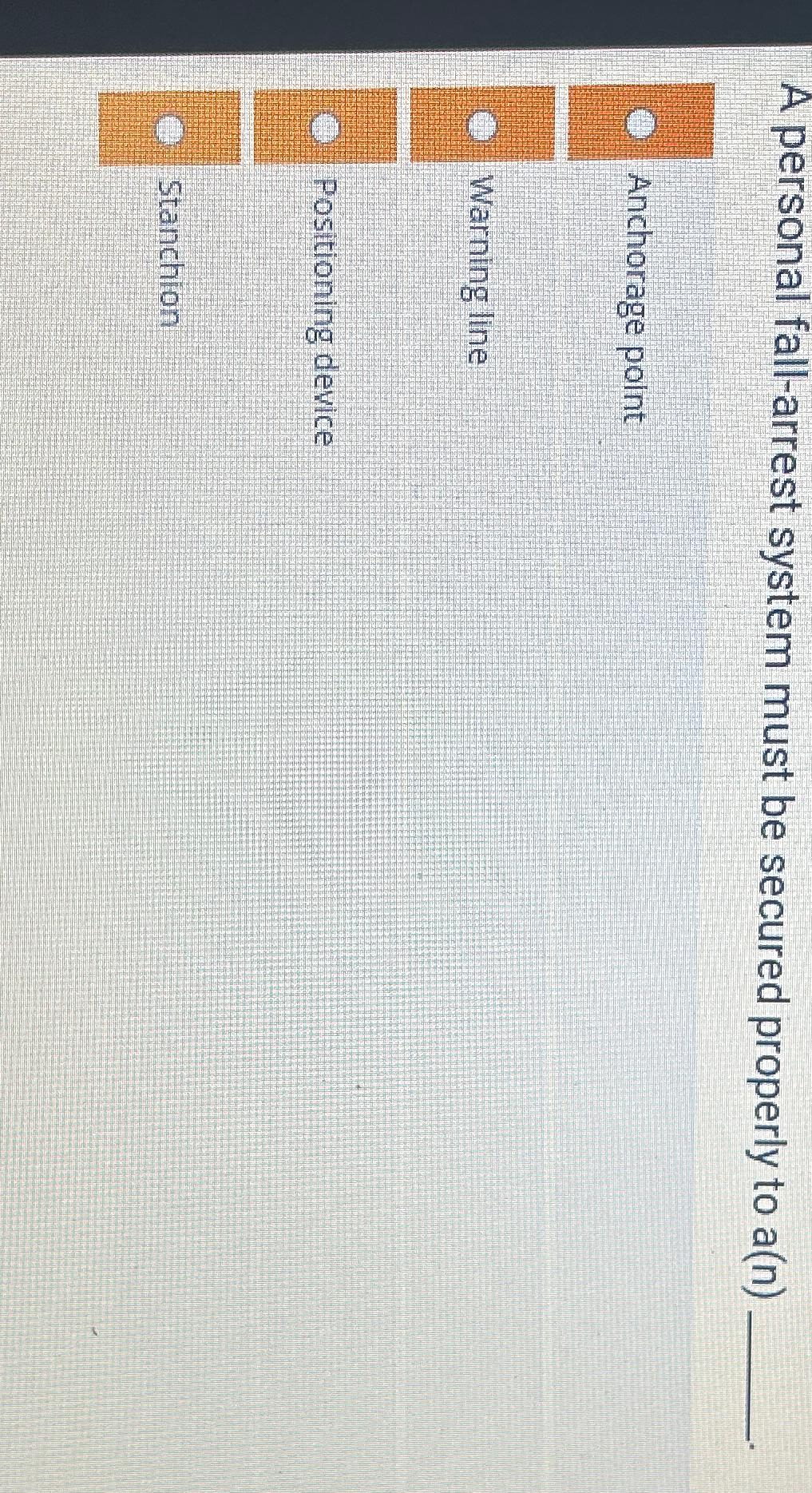  A personal fall-arrest system must be secured properly to a(n) Anchorage