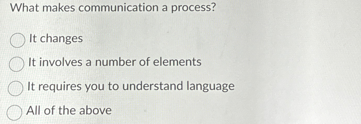  What makes communication a process? It changes It involves a number