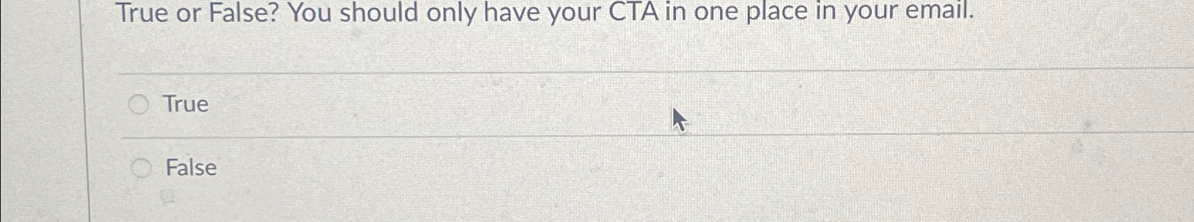  True or False? You should only have your CTA in one