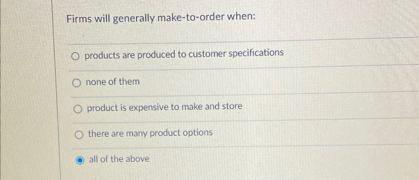  Firms will generally make-to-order when: products are produced to customer specifications