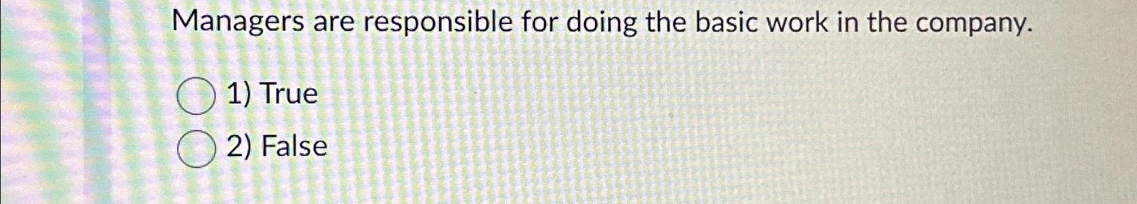  Managers are responsible for doing the basic work in the company.