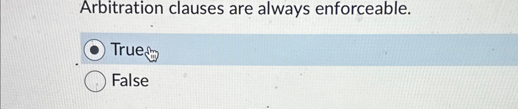  Arbitration clauses are always enforceable. True False 
