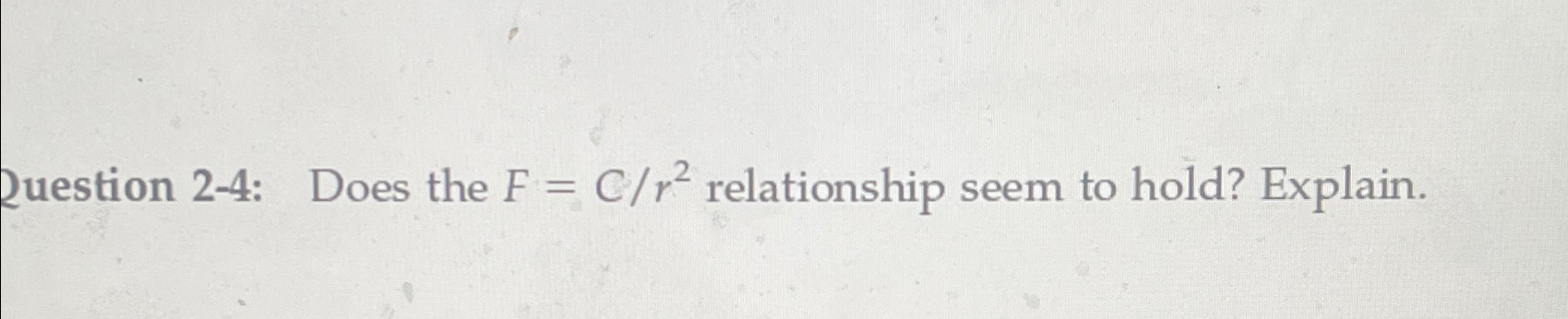  Question 2-4: Does the F=Cr2 relationship seem to hold? Explain. 
