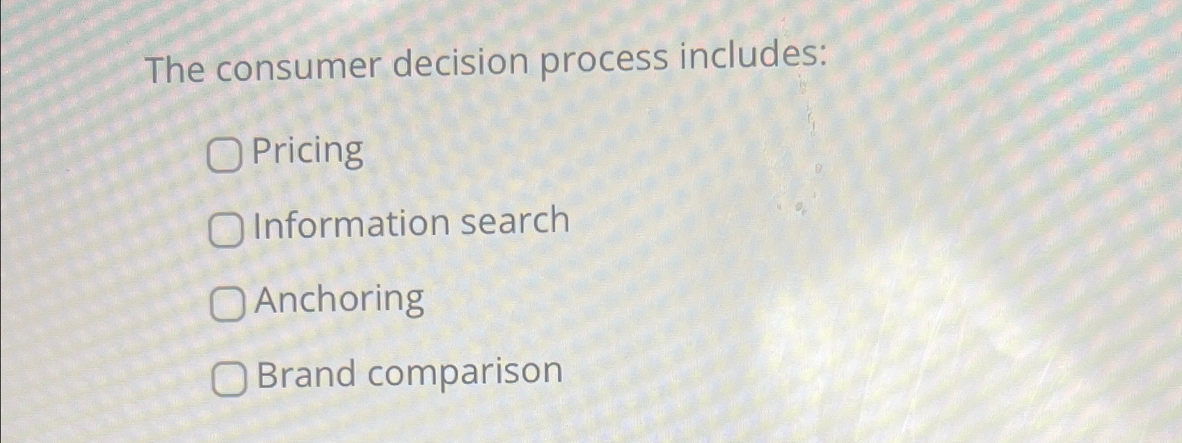  The consumer decision process includes: Pricing Information search Anchoring Brand comparison