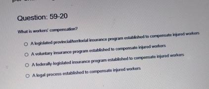  Question: 59-20 What is workers' compensation? A legislated provincialterritorial insurance program