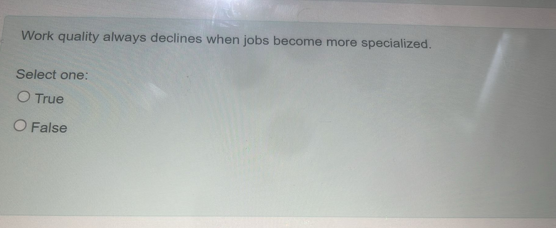  Work quality always declines when jobs become more specialized. Select one: