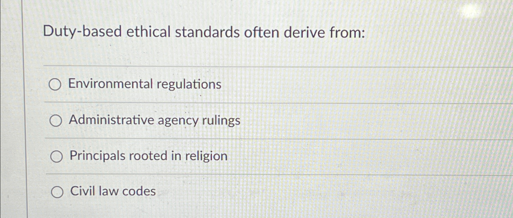  Duty-based ethical standards often derive from: Environmental regulations Administrative agency rulings