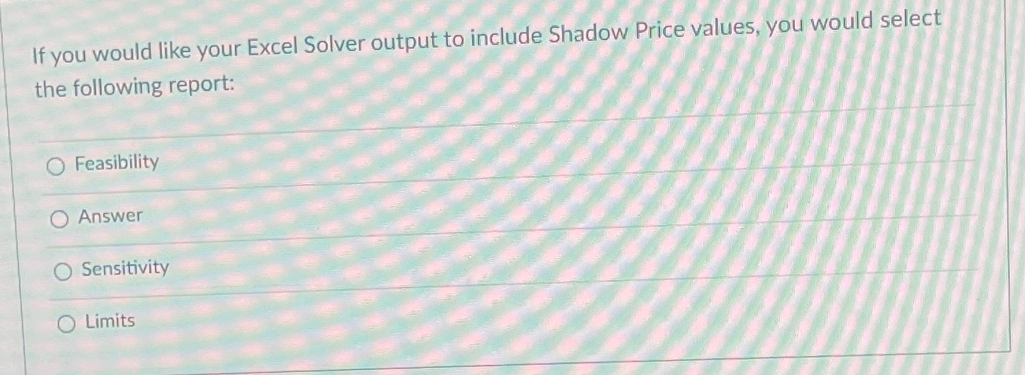  If you would like your Excel Solver output to include Shadow