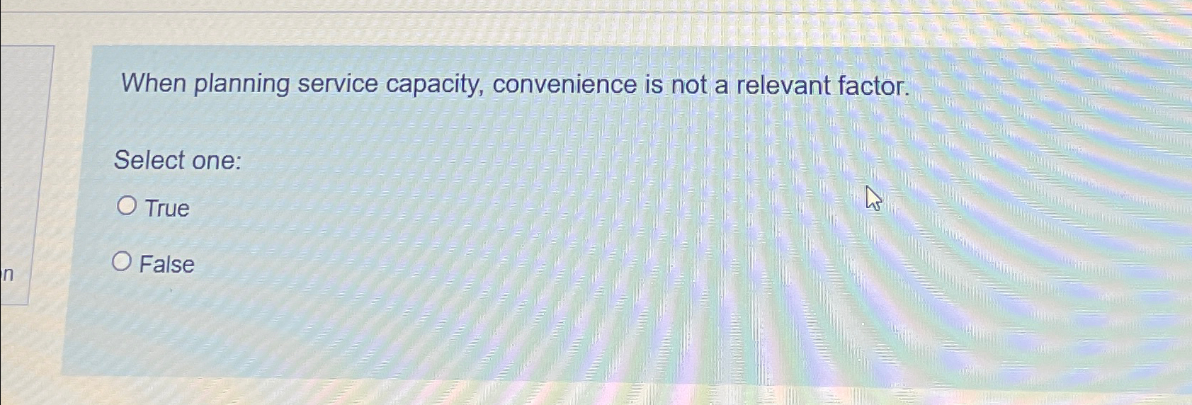  When planning service capacity, convenience is not a relevant factor. Select