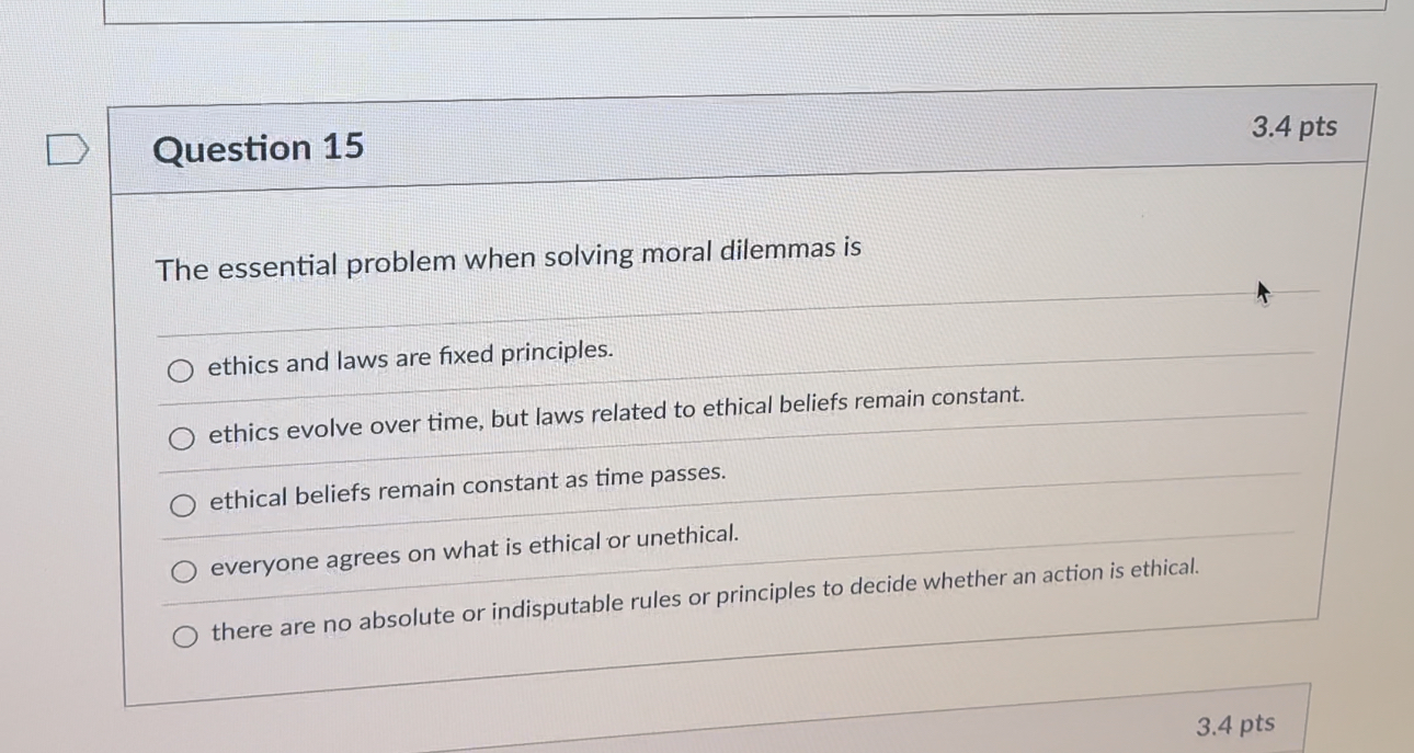  Question 15 3.4pts The essential problem when solving moral dilemmas is