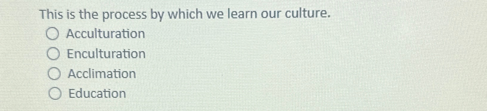  This is the process by which we learn our culture. Acculturation