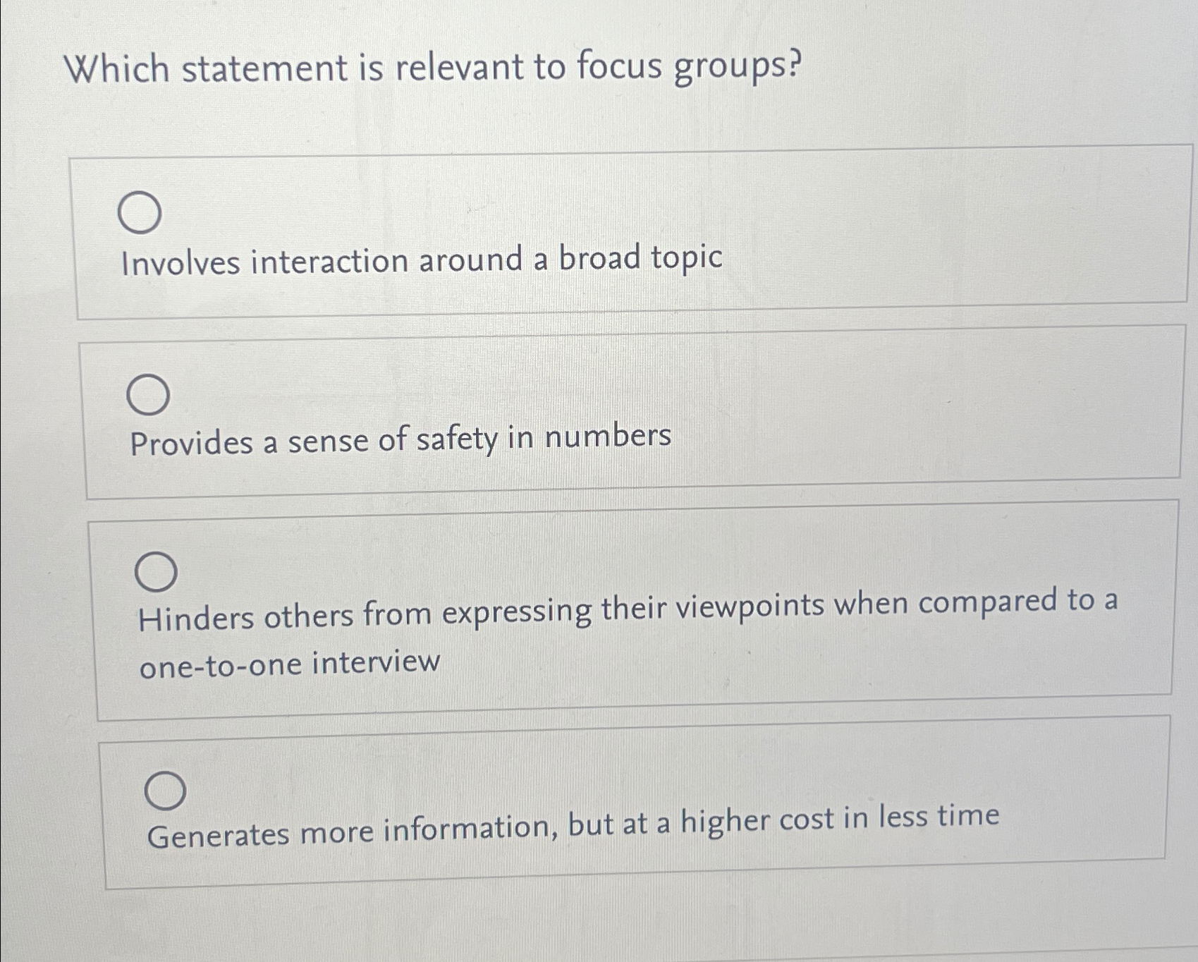  Which statement is relevant to focus groups? Involves interaction around a