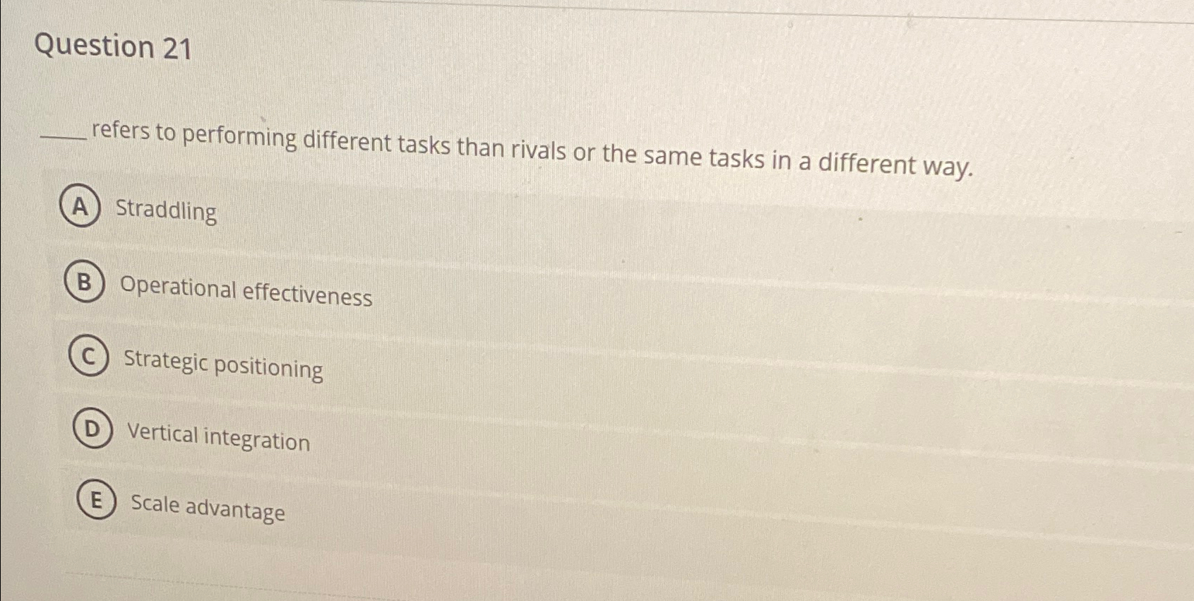  Question 21 refers to performing different tasks than rivals or the