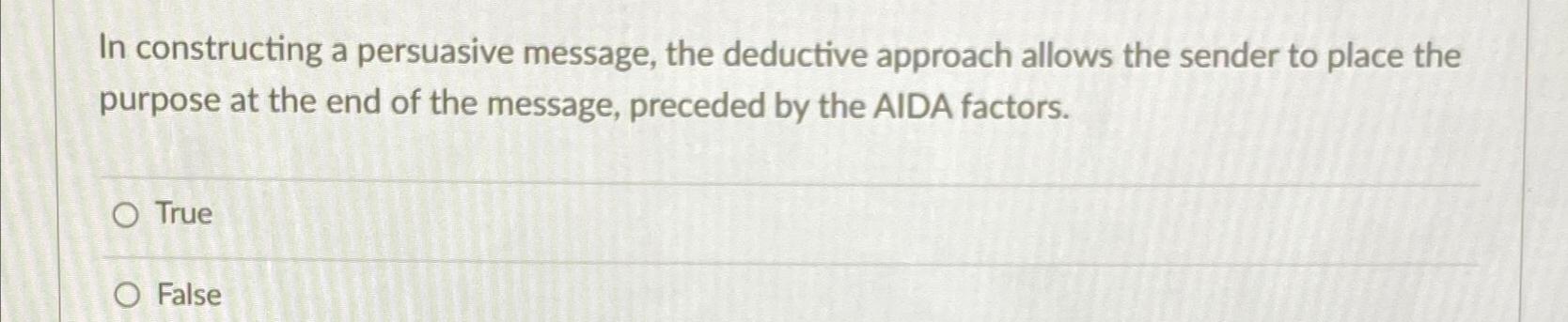  In constructing a persuasive message, the deductive approach allows the sender