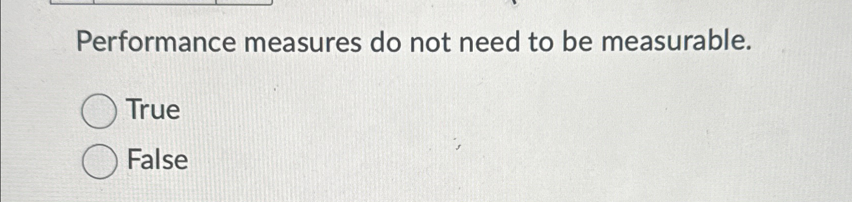  Performance measures do not need to be measurable. True False 