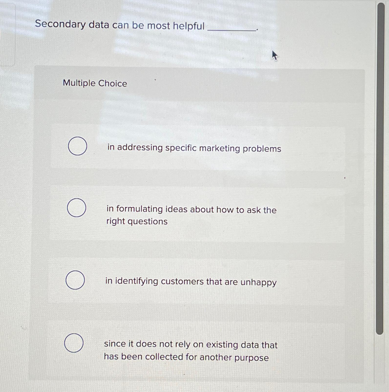  Secondary data can be most helpful Multiple Choice in addressing specific