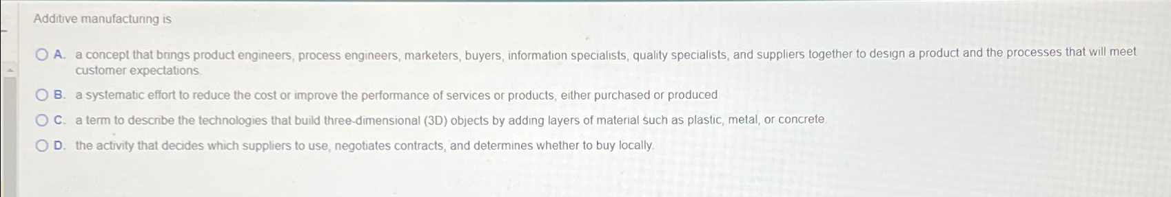  Additive manufacturing is customer expectations. B. a systematic effort to reduce