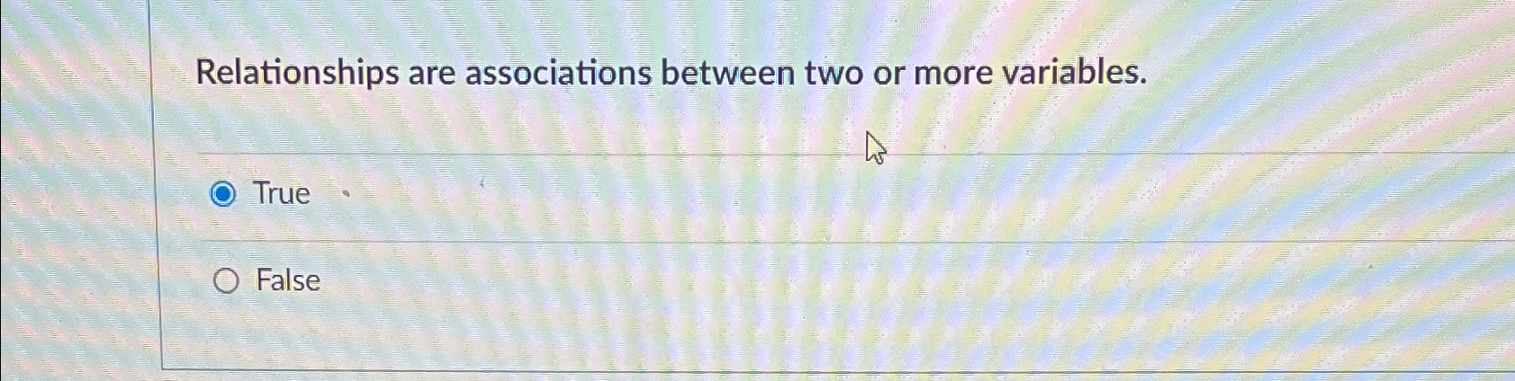  Relationships are associations between two or more variables. True False 