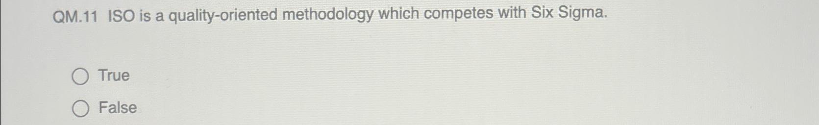  QM.11 ISO is a quality-oriented methodology which competes with Six Sigma.
