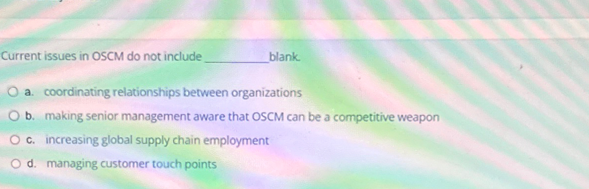  Current issues in OSCM do not include blank. a. coordinating relationships