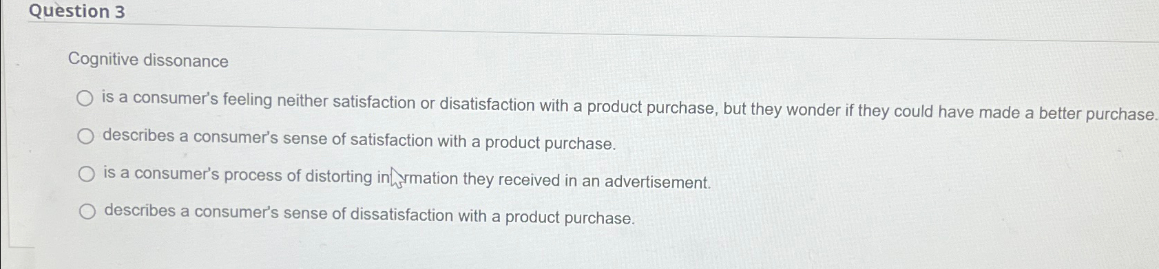  Question 3 Cognitive dissonance is a consumer's feeling neither satisfaction or