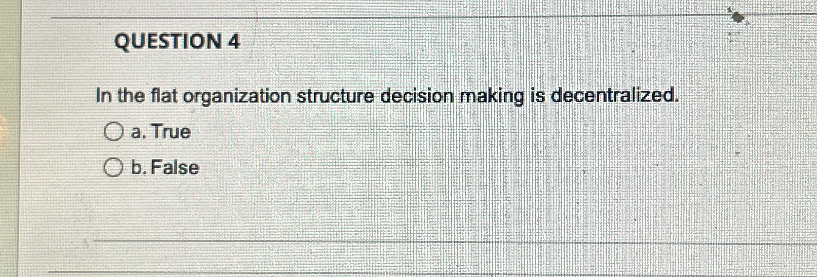  QUESTION 4 In the flat organization structure decision making is decentralized.