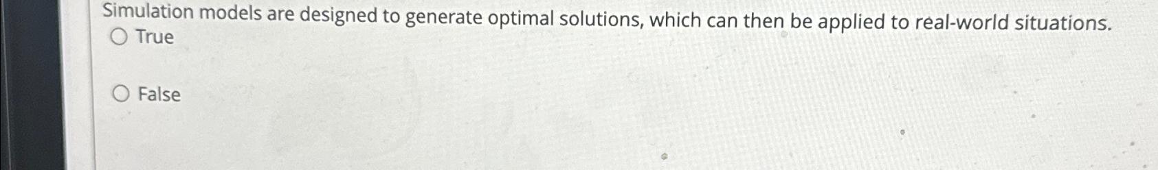  Simulation models are designed to generate optimal solutions, which can then