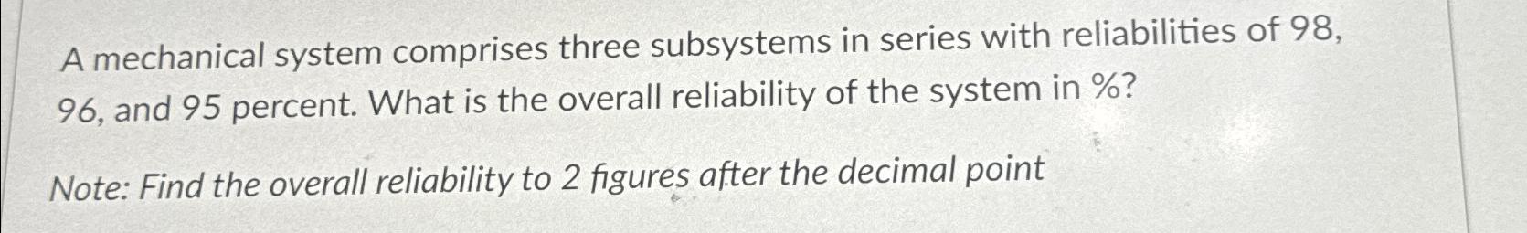  A mechanical system comprises three subsystems in series with reliabilities of
