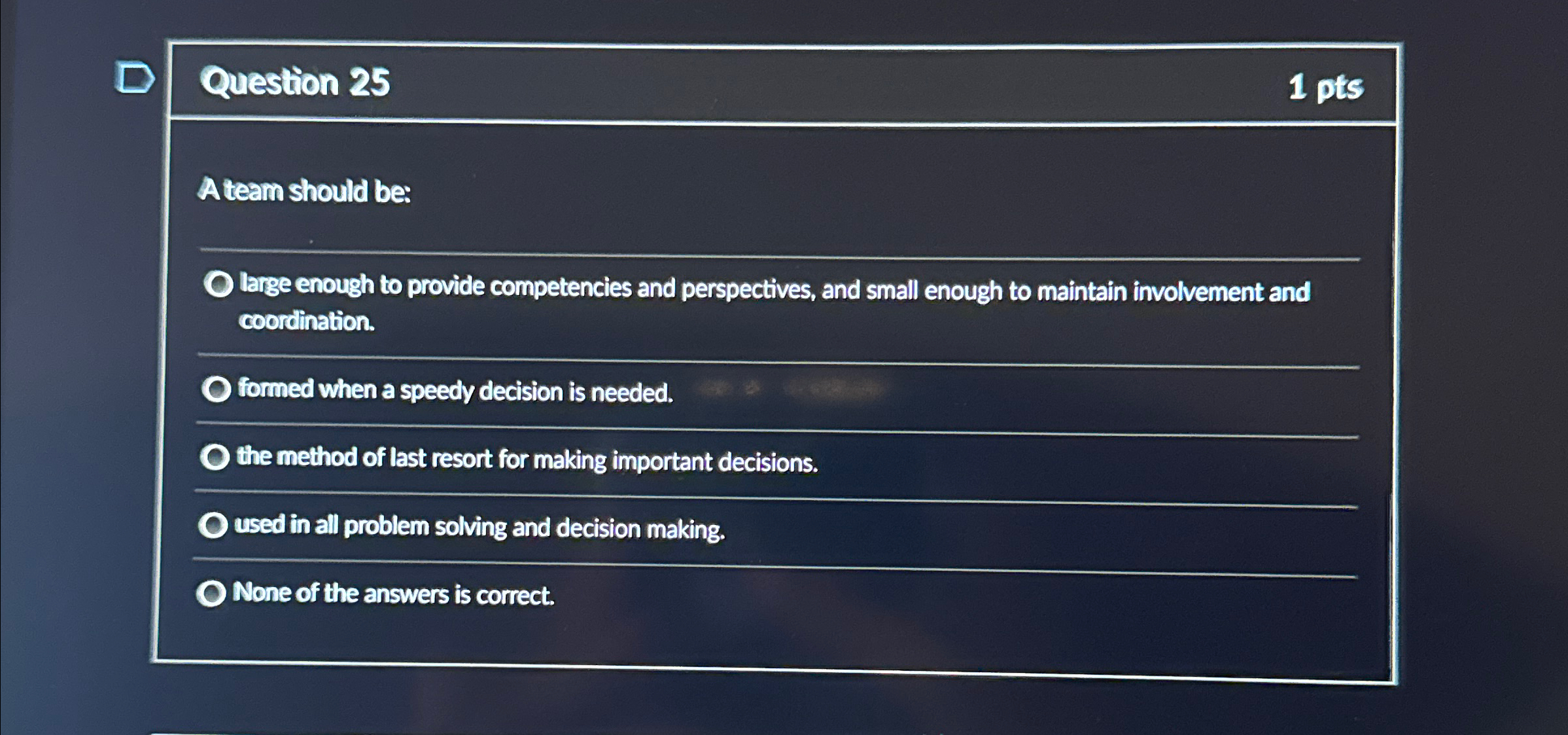  Question 25 1 pts A team should be: large enough to