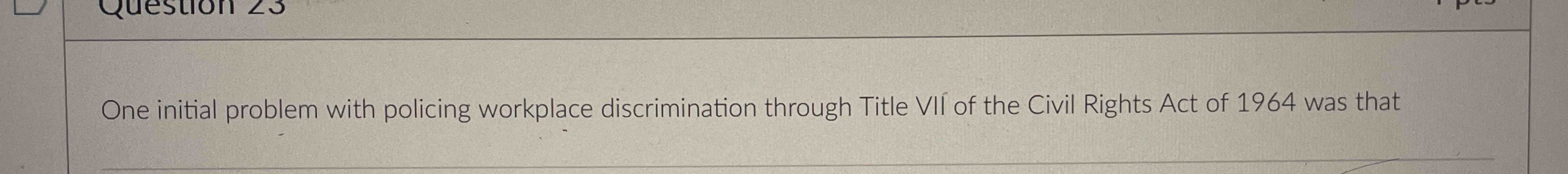  One initial problem with policing workplace discrimination through Title VII of