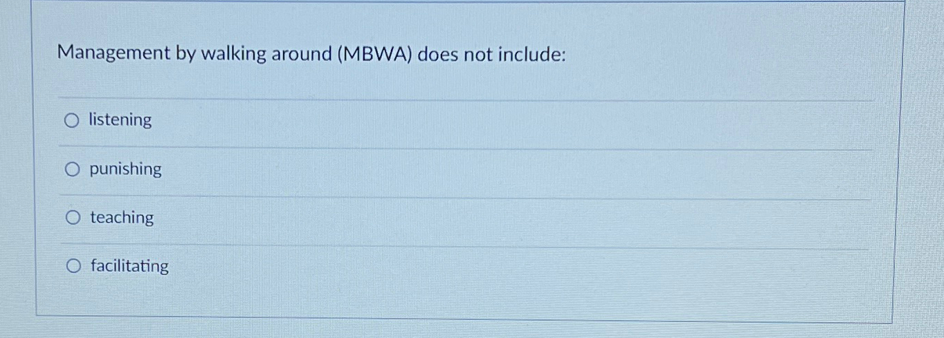  Management by walking around (MBWA) does not include: listening punishing teaching