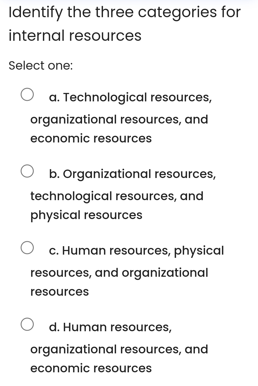  Identify the three categories for internal resources Select one: a. Technological