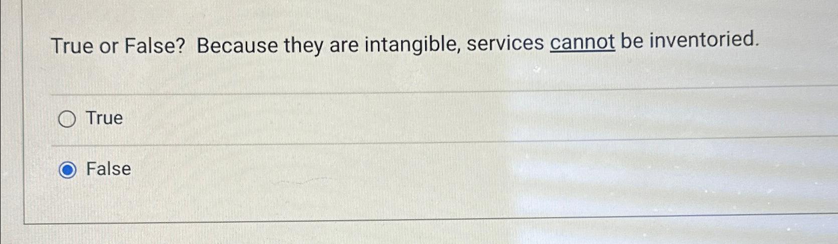  True or False? Because they are intangible, services cannot be inventoried.