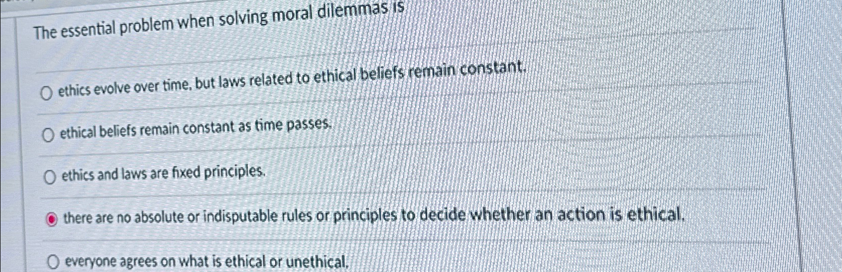  The essential problem when solving moral dilemmas is ethics evolve over