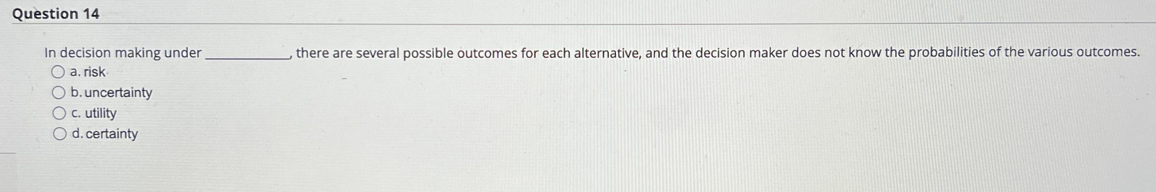  Question 14 In decision making under there are several possible outcomes