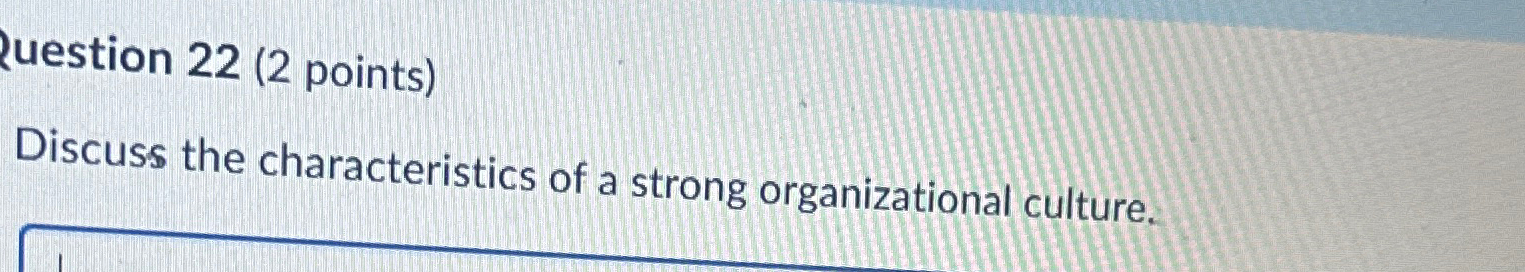  uestion 22(2 points) Discuss the characteristics of a strong organizational culture.